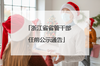 浙江省省管干部任前公示通告