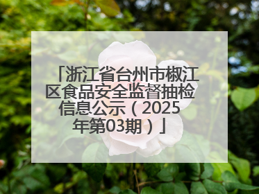 浙江省台州市椒江区食品安全监督抽检信息公示（2025年第03期）