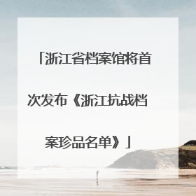 浙江省档案馆将首次发布《浙江抗战档案珍品名单》