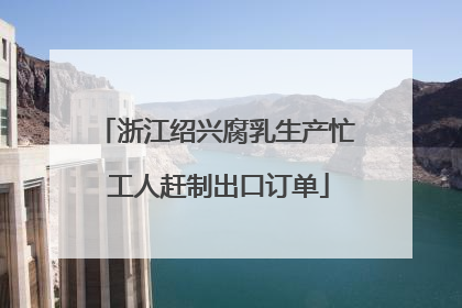 浙江绍兴腐乳生产忙 工人赶制出口订单