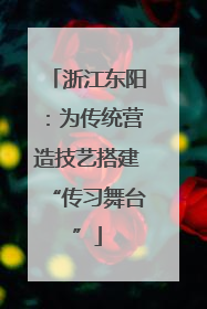 浙江东阳：为传统营造技艺搭建“传习舞台”