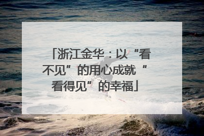 浙江金华：以“看不见”的用心成就“看得见”的幸福