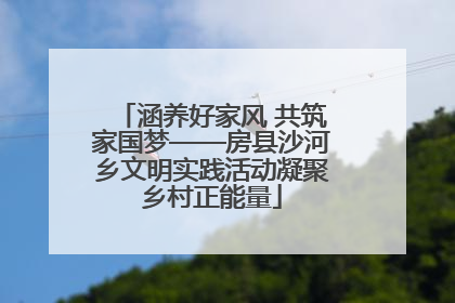 涵养好家风 共筑家国梦——房县沙河乡文明实践活动凝聚乡村正能量