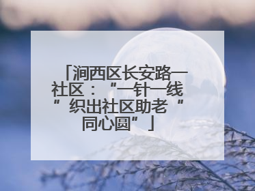 涧西区长安路一社区：“一针一线”织出社区助老“同心圆”