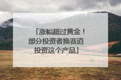 涨幅超过黄金！部分投资者换赛道投资这个产品