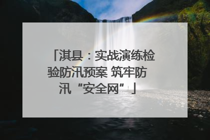 淇县：实战演练检验防汛预案 筑牢防汛“安全网”