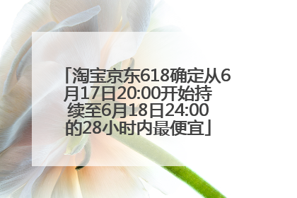 淘宝京东618确定从6月17日20:00开始持续至6月18日24:00的28小时内最便宜
