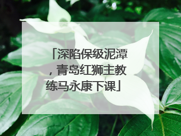 深陷保级泥潭，青岛红狮主教练马永康下课