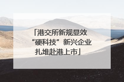 港交所新规显效 “硬科技”新兴企业扎堆赴港上市