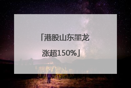 港股山东墨龙涨超150%