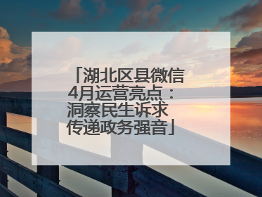 湖北区县微信4月运营亮点：洞察民生诉求 传递政务强音