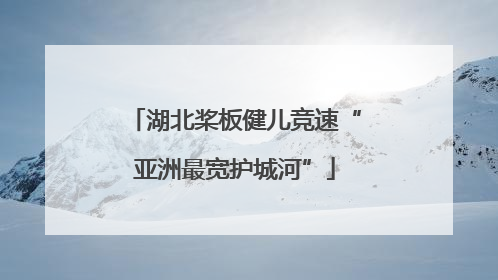 湖北桨板健儿竞速“亚洲最宽护城河”