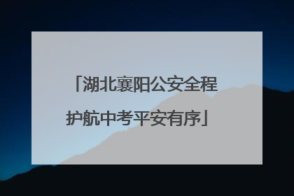 湖北襄阳公安全程护航中考平安有序