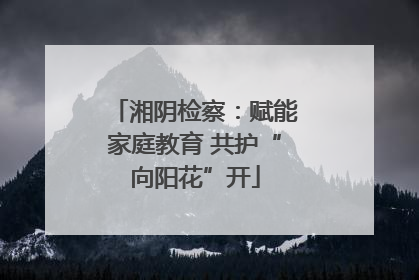湘阴检察：赋能家庭教育 共护“向阳花”开