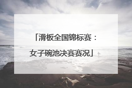 滑板全国锦标赛：女子碗池决赛赛况