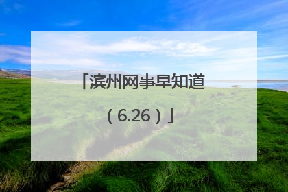 滨州网事早知道（6.26）