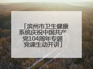 滨州市卫生健康系统庆祝中国共产党104周年专题党课生动开讲