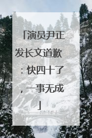 演员尹正发长文道歉：快四十了，一事无成