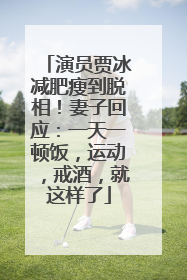 演员贾冰减肥瘦到脱相！妻子回应：一天一顿饭，运动，戒酒，就这样了
