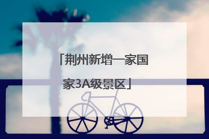 荆州新增一家国家3A级景区