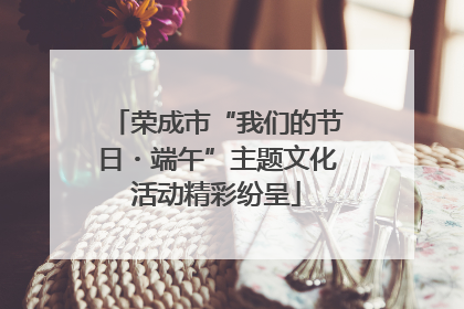 荣成市“我们的节日・端午”主题文化活动精彩纷呈
