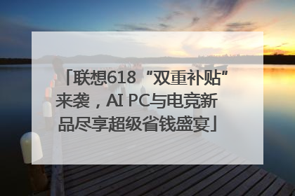 联想618“双重补贴”来袭，AI PC与电竞新品尽享超级省钱盛宴