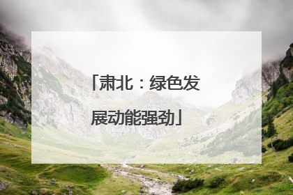 肃北：绿色发展动能强劲