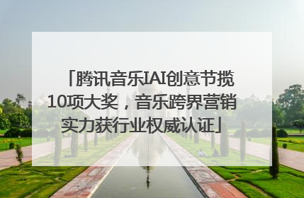 腾讯音乐IAI创意节揽10项大奖，音乐跨界营销实力获行业权威认证