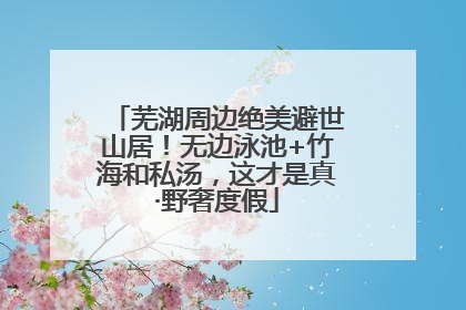 芜湖周边绝美避世山居！无边泳池+竹海和私汤，这才是真·野奢度假