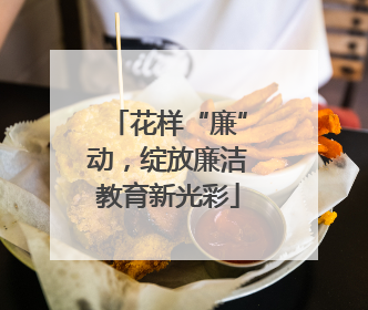 花样“廉”动，绽放廉洁教育新光彩
