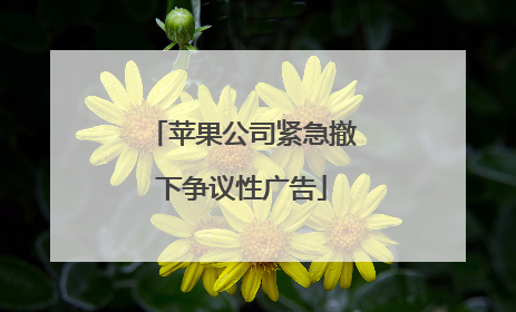 苹果公司紧急撤下争议性广告