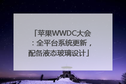 苹果WWDC大会：全平台系统更新，配备液态玻璃设计