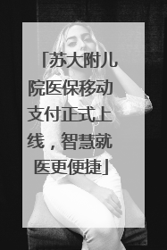 苏大附儿院医保移动支付正式上线，智慧就医更便捷