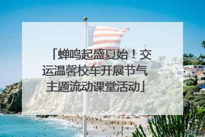 蝉鸣起盛夏始！交运温馨校车开展节气主题流动课堂活动