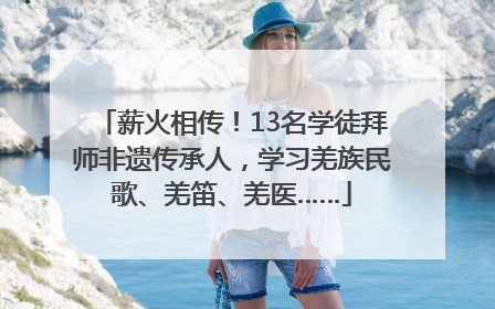 薪火相传！13名学徒拜师非遗传承人，学习羌族民歌、羌笛、羌医……