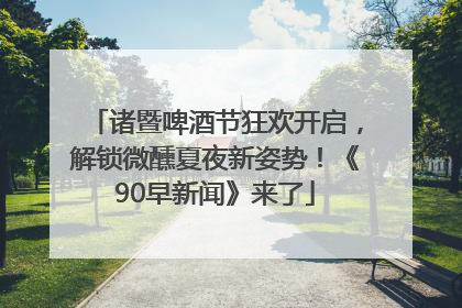 诸暨啤酒节狂欢开启，解锁微醺夏夜新姿势！《90早新闻》来了