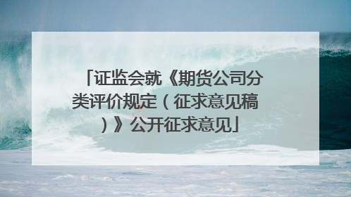 证监会就《期货公司分类评价规定（征求意见稿）》公开征求意见