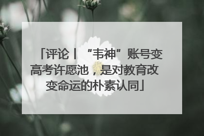 评论丨“韦神”账号变高考许愿池，是对教育改变命运的朴素认同