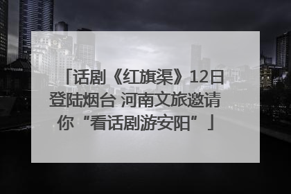话剧《红旗渠》12日登陆烟台 河南文旅邀请你“看话剧游安阳”