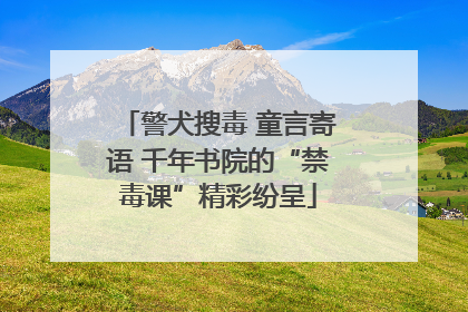警犬搜毒 童言寄语 千年书院的“禁毒课”精彩纷呈