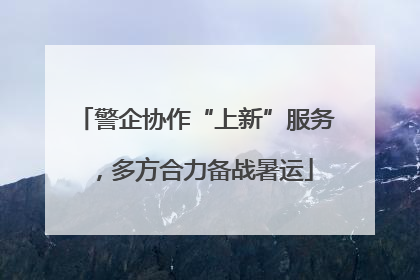 警企协作“上新”服务，多方合力备战暑运