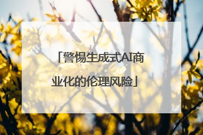 警惕生成式AI商业化的伦理风险