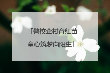 警校企村育红苗 童心筑梦向阳生