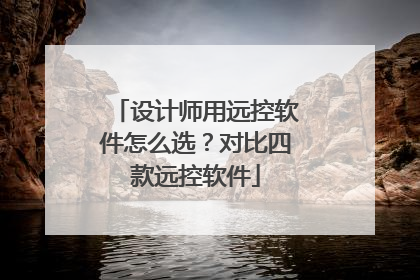设计师用远控软件怎么选？对比四款远控软件