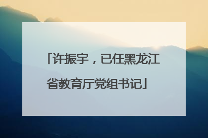 许振宇，已任黑龙江省教育厅党组书记