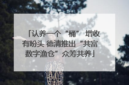 认养一个“桶” 增收有盼头 德清推出“共富数字渔仓”众筹共养
