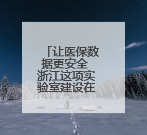 让医保数据更安全 浙江这项实验室建设在温州启动