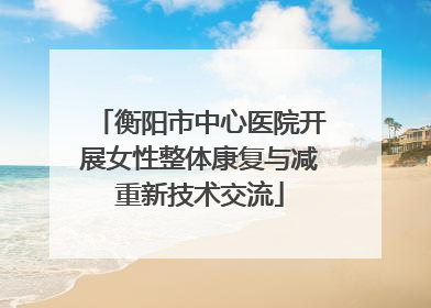 衡阳市中心医院开展女性整体康复与减重新技术交流