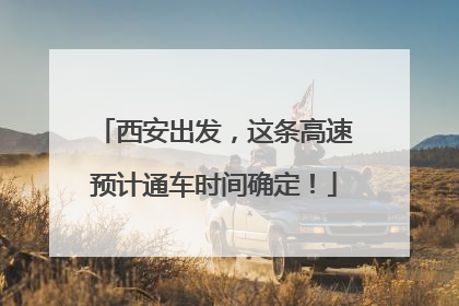 西安出发，这条高速预计通车时间确定！