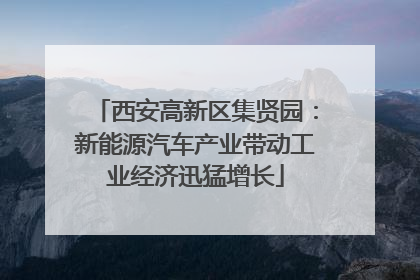 西安高新区集贤园：新能源汽车产业带动工业经济迅猛增长